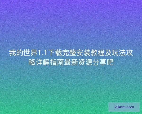 我的世界1.1下载完整安装教程及玩法攻略详解指南最新资源分享吧