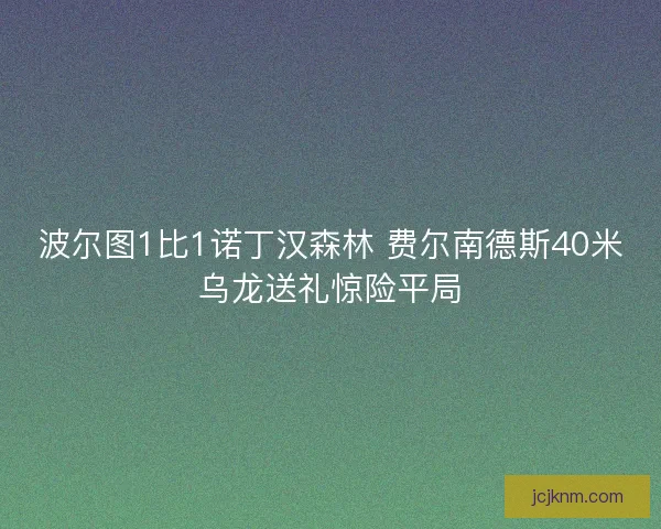 波尔图1比1诺丁汉森林 费尔南德斯40米乌龙送礼惊险平局