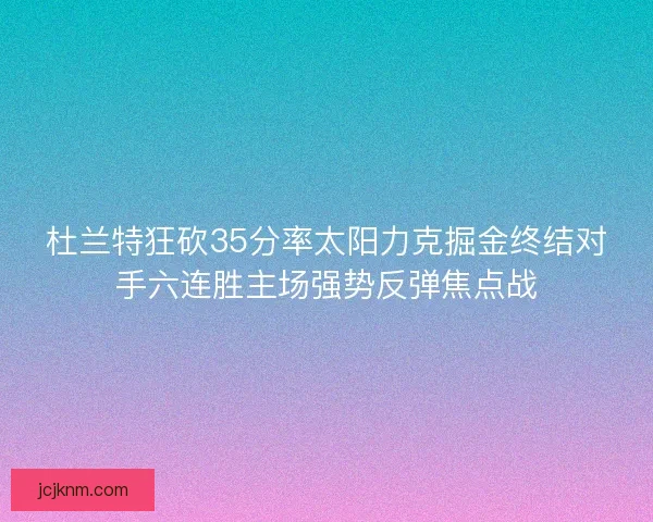 杜兰特狂砍35分率太阳力克掘金终结对手六连胜主场强势反弹焦点战