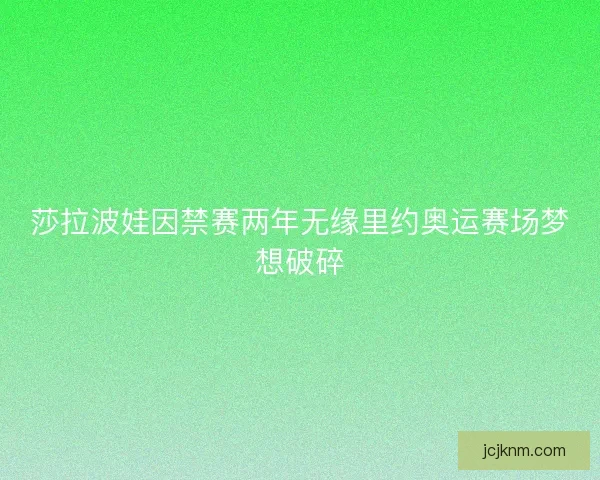 莎拉波娃因禁赛两年无缘里约奥运赛场梦想破碎